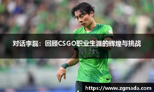 对话李磊：回顾CSGO职业生涯的辉煌与挑战