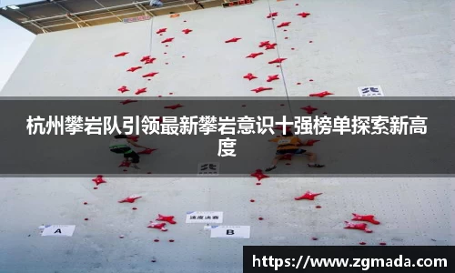 杭州攀岩队引领最新攀岩意识十强榜单探索新高度