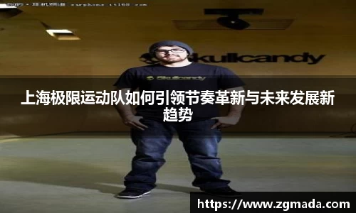上海极限运动队如何引领节奏革新与未来发展新趋势