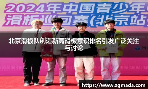 北京滑板队创造新高滑板意识排名引发广泛关注与讨论