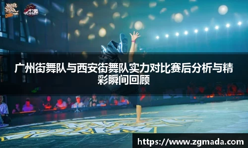 广州街舞队与西安街舞队实力对比赛后分析与精彩瞬间回顾