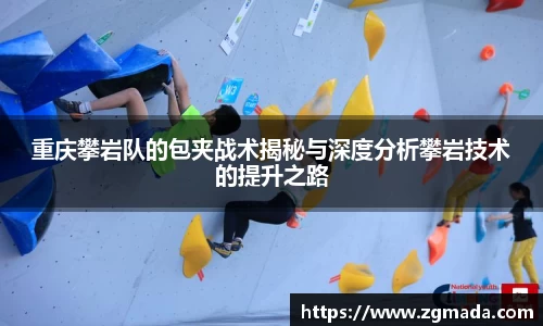 重庆攀岩队的包夹战术揭秘与深度分析攀岩技术的提升之路