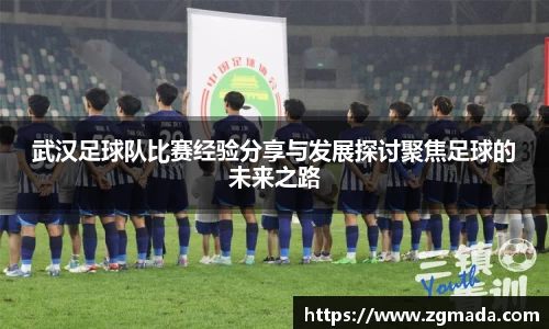 武汉足球队比赛经验分享与发展探讨聚焦足球的未来之路