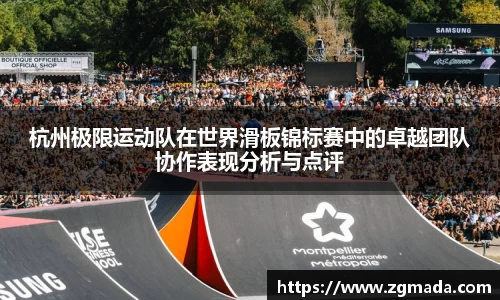 杭州极限运动队在世界滑板锦标赛中的卓越团队协作表现分析与点评
