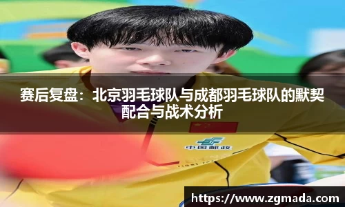 赛后复盘：北京羽毛球队与成都羽毛球队的默契配合与战术分析