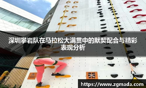 深圳攀岩队在马拉松大满贯中的默契配合与精彩表现分析