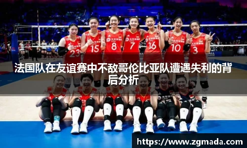法国队在友谊赛中不敌哥伦比亚队遭遇失利的背后分析