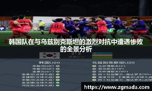 韩国队在与乌兹别克斯坦的激烈对抗中遭遇惨败的全景分析
