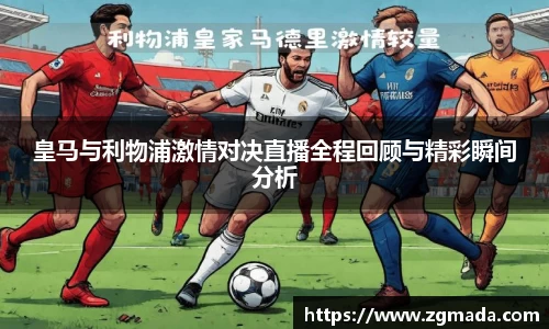 皇马与利物浦激情对决直播全程回顾与精彩瞬间分析