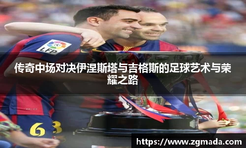 传奇中场对决伊涅斯塔与吉格斯的足球艺术与荣耀之路