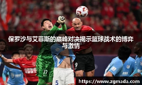 保罗沙与艾菲斯的巅峰对决揭示篮球战术的博弈与激情