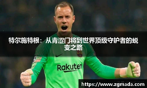 特尔施特根：从青涩门将到世界顶级守护者的蜕变之路