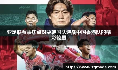 亚足联赛事焦点对决韩国队迎战中国香港队的精彩较量