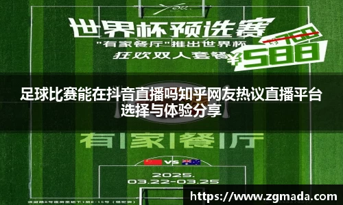 足球比赛能在抖音直播吗知乎网友热议直播平台选择与体验分享